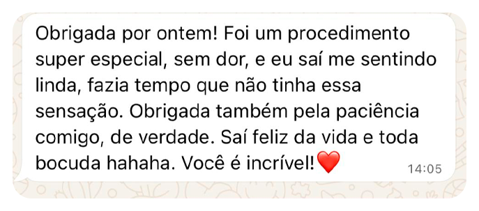 Mensagem de paciente: Obrigada por ontem! Foi um procedimento super especial, sem dor, e eu saí me sentindo linda, fazia tempo que não tinha essa sensação. Obrigada também pela paciência comigo, de verdade. Saí feliz da vida e toda bocuda hahaha. Você é incrível!